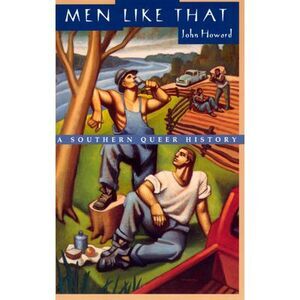 Men Like That: A Southern Queer History -- John Howard